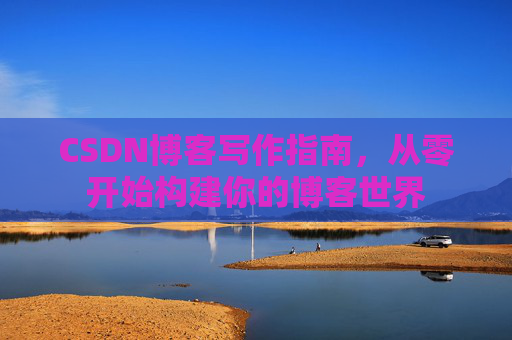 CSDN博客写作指南，从零开始构建你的博客世界
